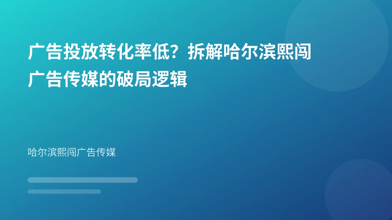 广告投放转化率低?拆解哈尔滨熙闯广告传媒的破局逻辑